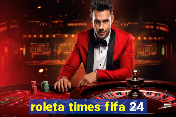 roleta times fifa 24